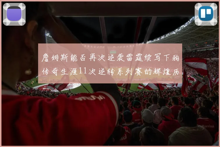 詹姆斯能否再次逆袭雷霆续写下狗传奇生涯11次逆转系列赛的辉煌历史