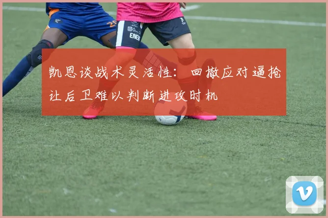 凯恩谈战术灵活性：回撤应对逼抢让后卫难以判断进攻时机