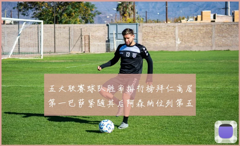 五大联赛球队胜率排行榜拜仁高居第一巴萨紧随其后阿森纳位列第五