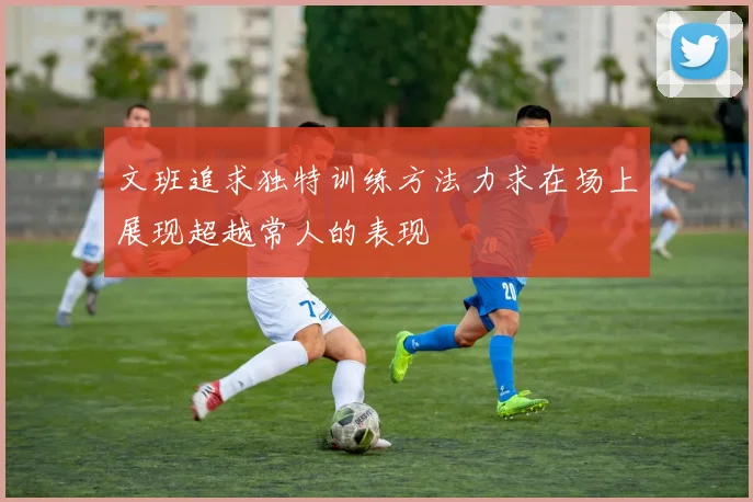 文班追求独特训练方法力求在场上展现超越常人的表现