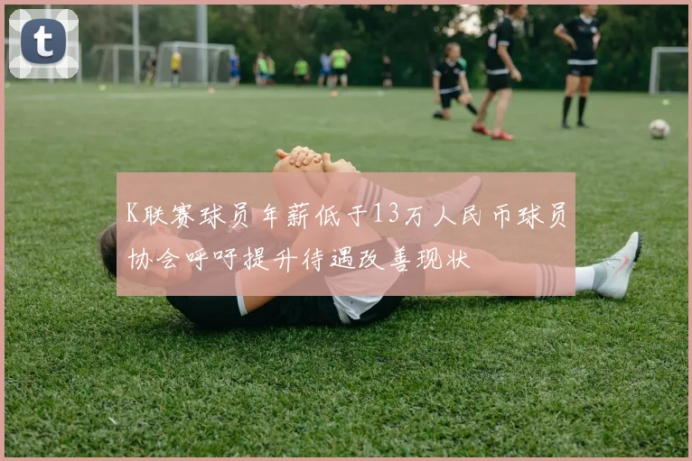 K联赛球员年薪低于13万人民币球员协会呼吁提升待遇改善现状