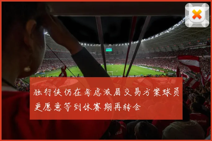 独行侠仍在考虑浓眉交易方案球员更愿意等到休赛期再转会