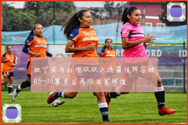 坎宁安与杜伦双双入选最佳阵容继05-06赛季后再现活塞辉煌