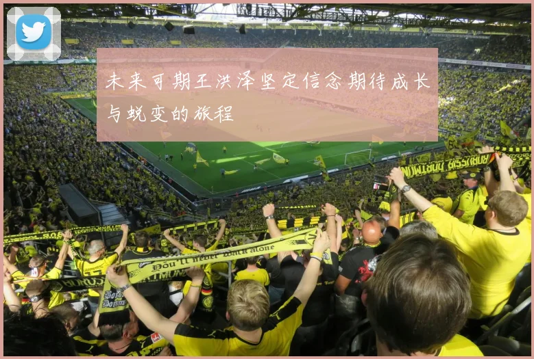 未来可期王洪泽坚定信念期待成长与蜕变的旅程