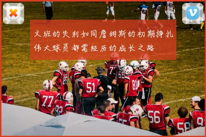文班的失利如同詹姆斯的初期挣扎伟大球员都需经历的成长之路